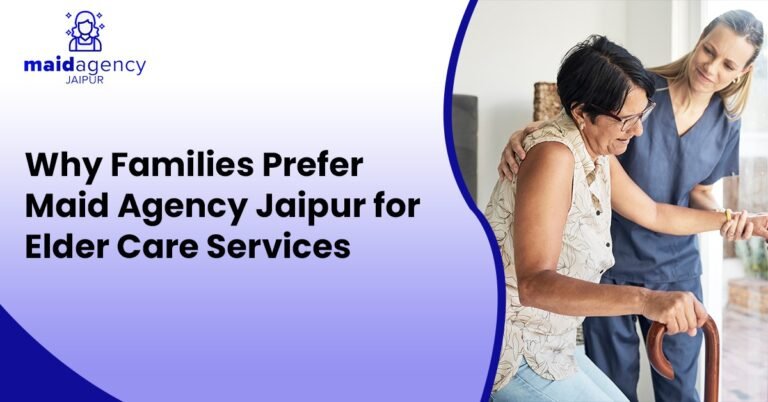 Why Families Prefer Maid Agency Jaipur for Elder Care Services